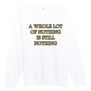 A Whole Lot Of Nothing Is Still Nothing Premium Crewneck Sweatshirt