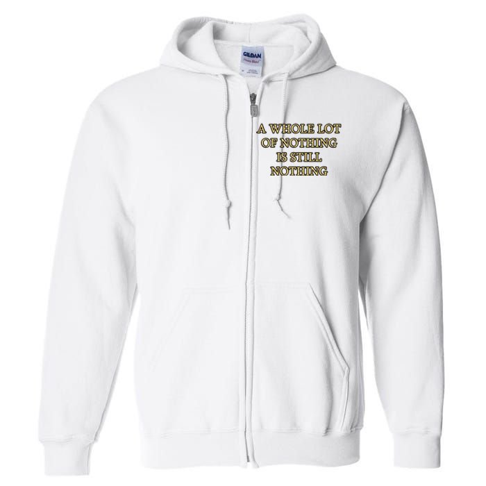 A Whole Lot Of Nothing Is Still Nothing Full Zip Hoodie