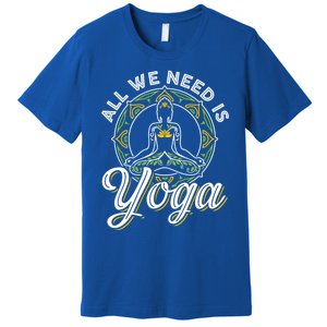 All We Need Is Yoga Workout Fitness Healthy Holistic Health Gift Premium T-Shirt