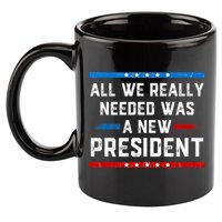 All We Really Needed Was A New President USA 11oz C Handle Ceramic Mug