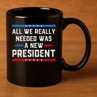 All We Really Needed Was A New President USA 11oz C Handle Ceramic Mug