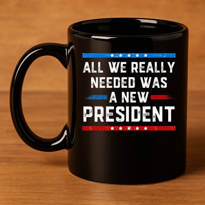 All We Really Needed Was A New President USA 11oz C Handle Ceramic Mug
