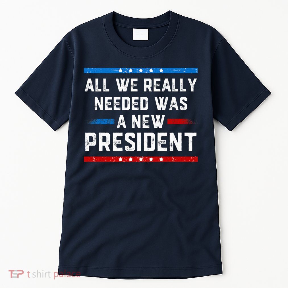 All We Really Needed Was A New President USA Tall T-Shirt
