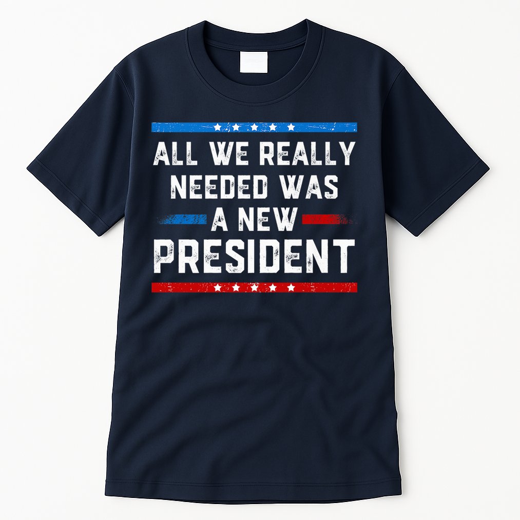 All We Really Needed Was A New President USA Tall T-Shirt