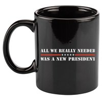 All We Really Needed Was A New President USA 11oz C Handle Ceramic Mug