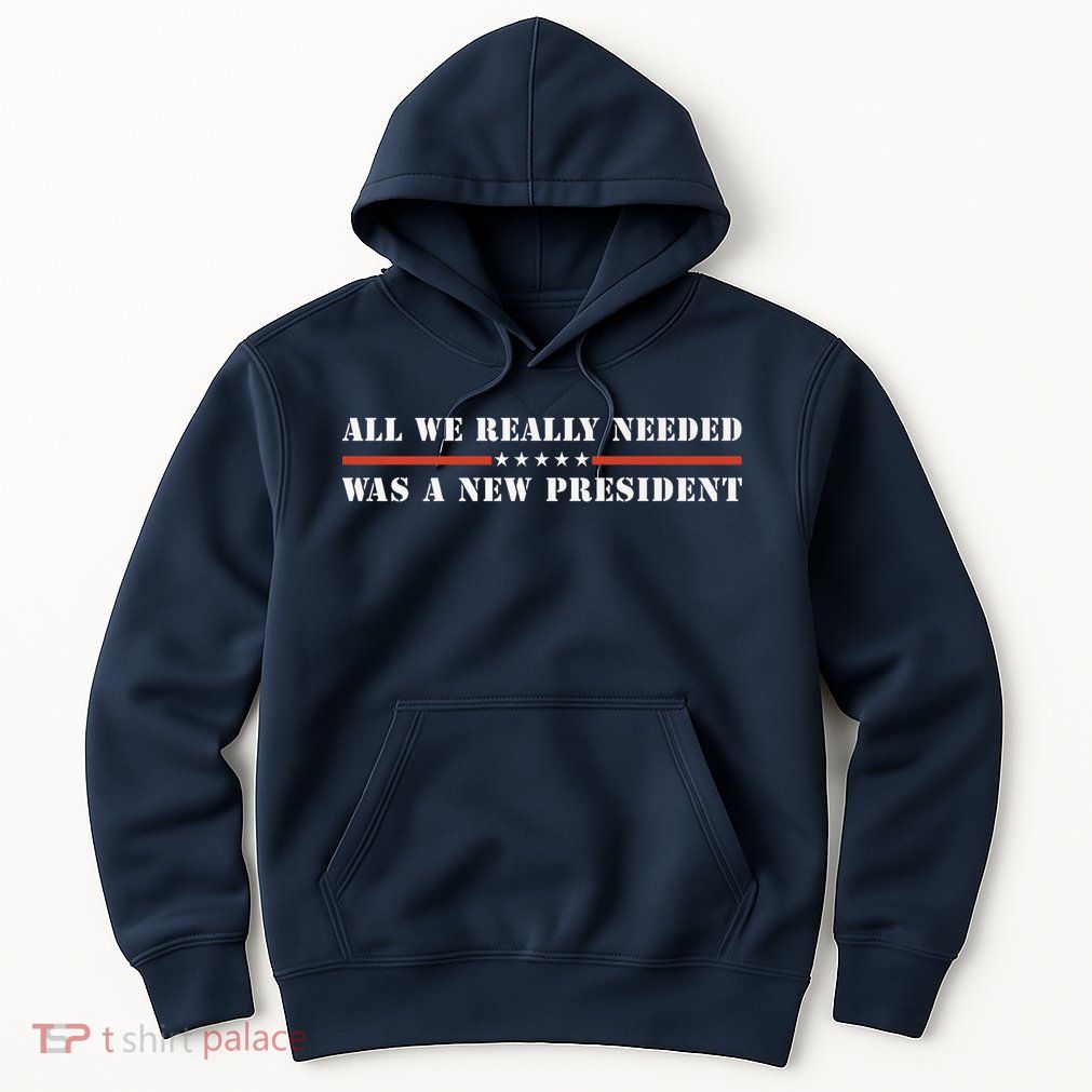 All We Really Needed Was A New President USA Hoodie
