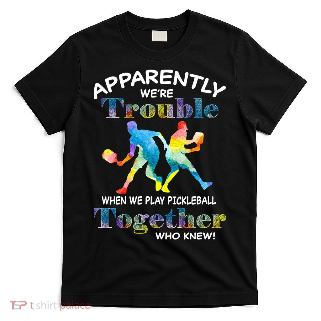 APPARENTLY WE'RE TROUBLE PICKLEBALL MEN T-Shirt