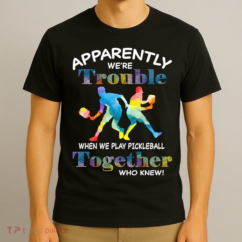 APPARENTLY WE'RE TROUBLE PICKLEBALL MEN T-Shirt