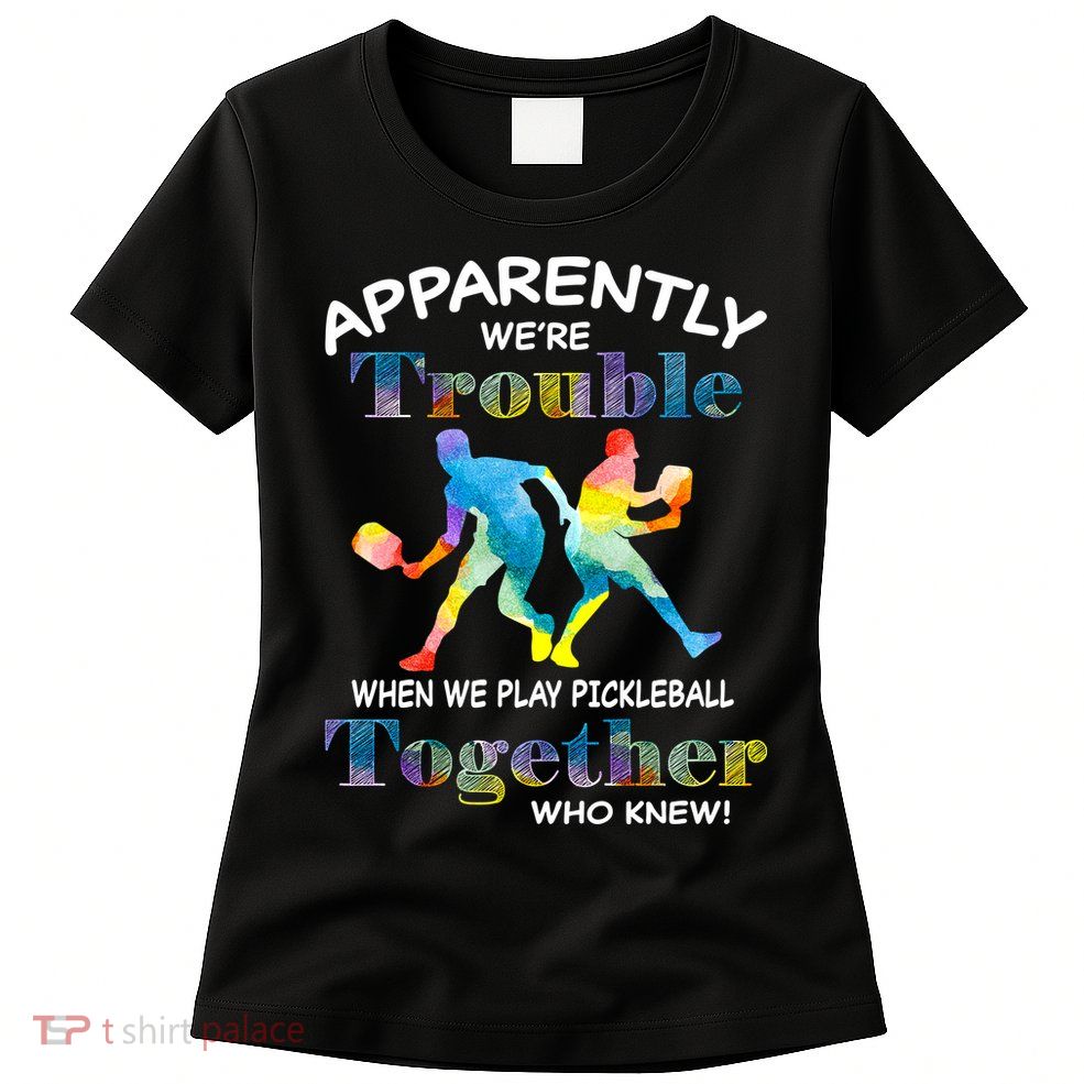 APPARENTLY WE'RE TROUBLE PICKLEBALL MEN Womens T-Shirt