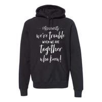 Apparently Were Trouble When We Are Together Who Knew Premium Hoodie