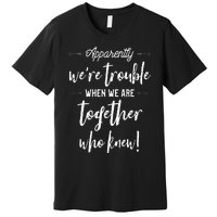 Apparently Were Trouble When We Are Together Who Knew Premium T-Shirt