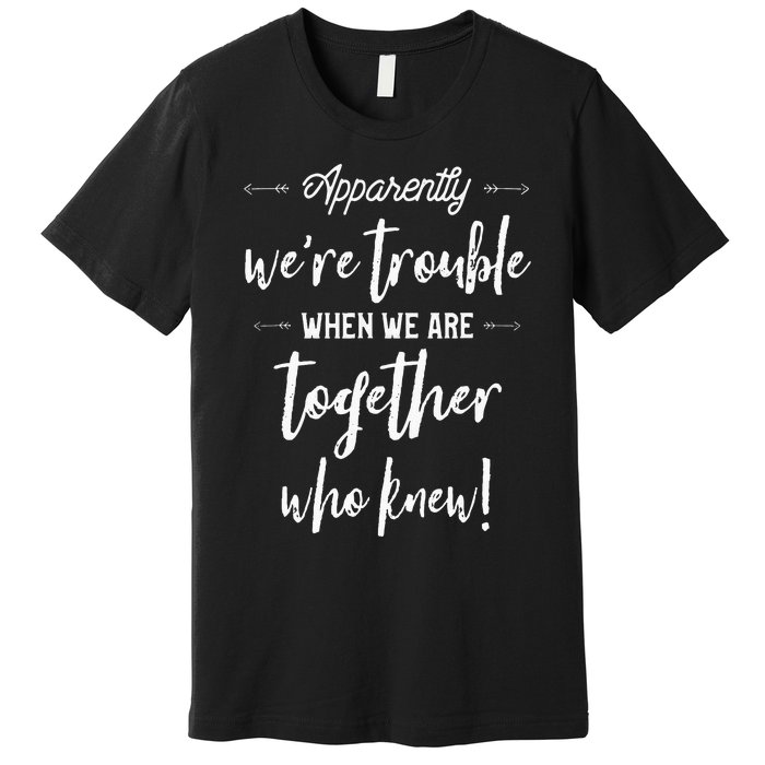 Apparently Were Trouble When We Are Together Who Knew Premium T-Shirt