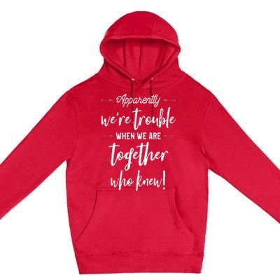 Apparently Were Trouble When We Are Together Who Knew Premium Pullover Hoodie