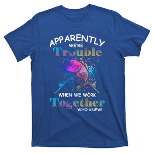 Apparently WeRe Trouble When We Fishing Together Fisher Gift T-Shirt