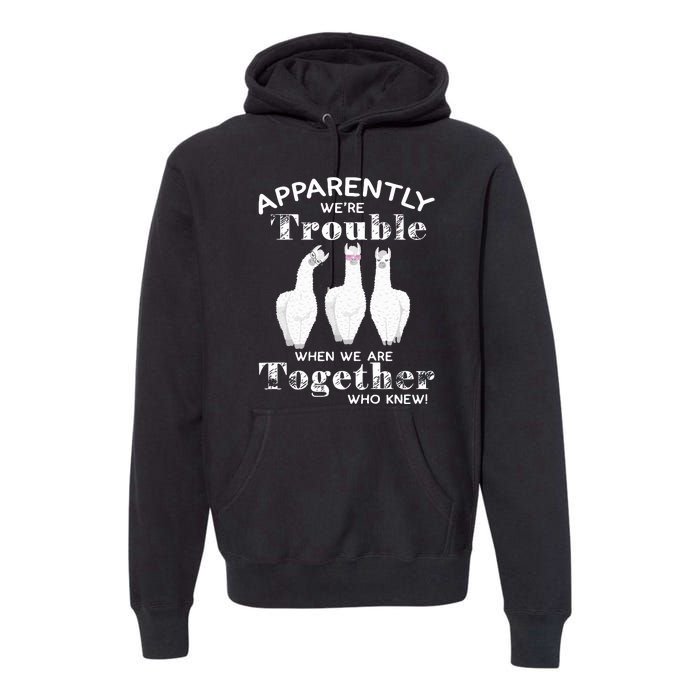 Apparently We’Re Trouble When We Are Together Who Knew Funny Llama Premium Hoodie