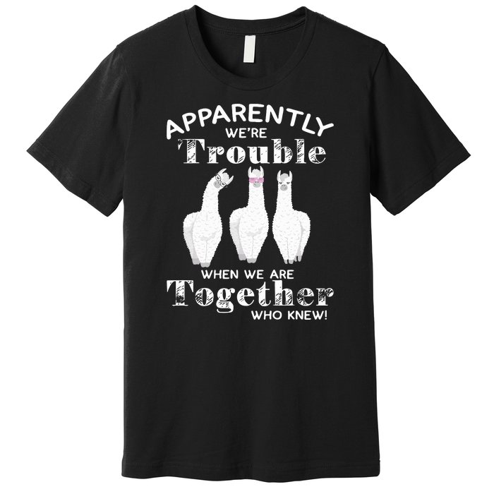 Apparently We’Re Trouble When We Are Together Who Knew Funny Llama Premium T-Shirt