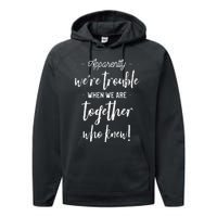 Apparently Were Trouble When We Are Together Who Knew Performance Fleece Hoodie