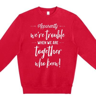 Apparently Were Trouble When We Are Together Who Knew Premium Crewneck Sweatshirt