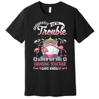 Apparently Were Trouble When We Are Cruising Together Premium T-Shirt