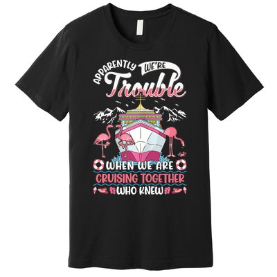 Apparently Were Trouble When We Are Cruising Together Premium T-Shirt