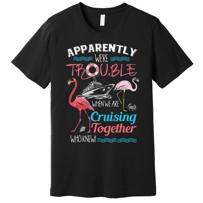 Apparently WeRe Trouble When We Are Cruising Together Gift Premium T-Shirt