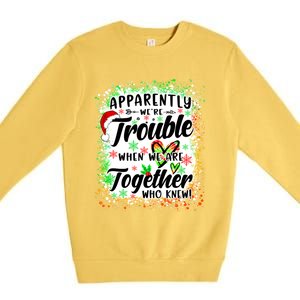 Apparently WeRe Trouble When WeRe Together Bestie Funny Xmas Premium Crewneck Sweatshirt