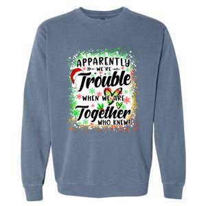 Apparently WeRe Trouble When WeRe Together Bestie Funny Xmas Garment-Dyed Sweatshirt