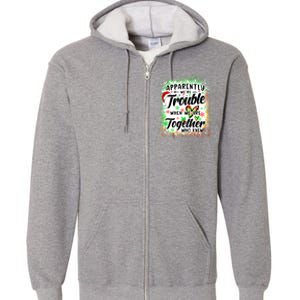 Apparently WeRe Trouble When WeRe Together Bestie Funny Xmas Full Zip Hoodie