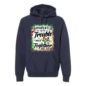 Apparently WeRe Trouble When WeRe Together Bestie Funny Xmas Premium Hoodie