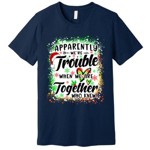 Apparently WeRe Trouble When WeRe Together Bestie Funny Xmas Premium T-Shirt