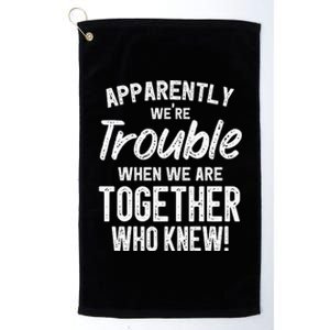 Apparently We're Trouble When We Are Together Who Knew Funny Platinum Collection Golf Towel