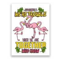 Apparently We're Trouble When We Are Together Who Knew Flamingo Funny Poster