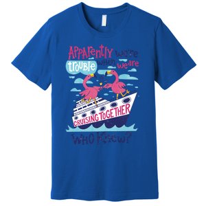 Apparently Were Trouble When We Are Cruising Together Cute Gift Premium T-Shirt