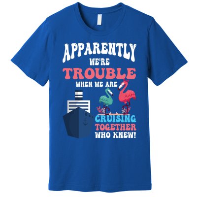 Apparently Were Trouble When We Are Cruising Together Cute Gift Premium T-Shirt