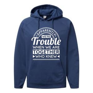 Apparently Were Trouble When We Are Together Who Knew Performance Fleece Hoodie