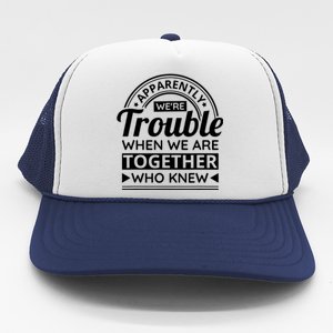 Apparently Were Trouble When We Are Together Who Knew Trucker Hat