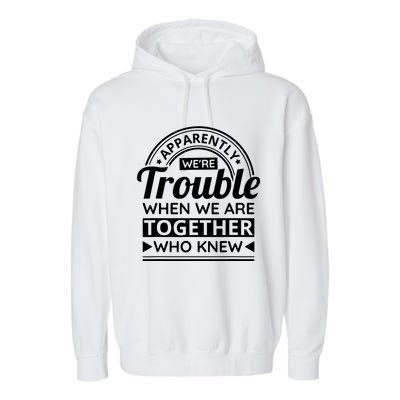Apparently Were Trouble When We Are Together Who Knew Garment-Dyed Fleece Hoodie