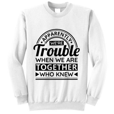 Apparently Were Trouble When We Are Together Who Knew Sweatshirt