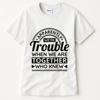 Apparently Were Trouble When We Are Together Who Knew Tall T-Shirt