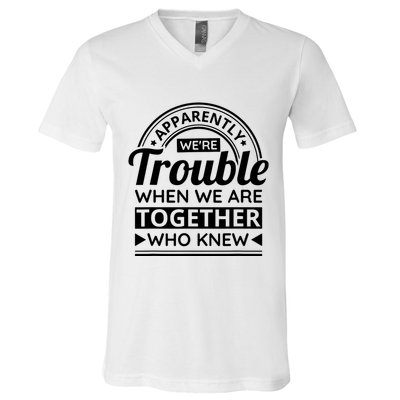 Apparently Were Trouble When We Are Together Who Knew V-Neck T-Shirt