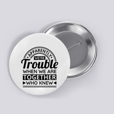 Apparently Were Trouble When We Are Together Who Knew Button