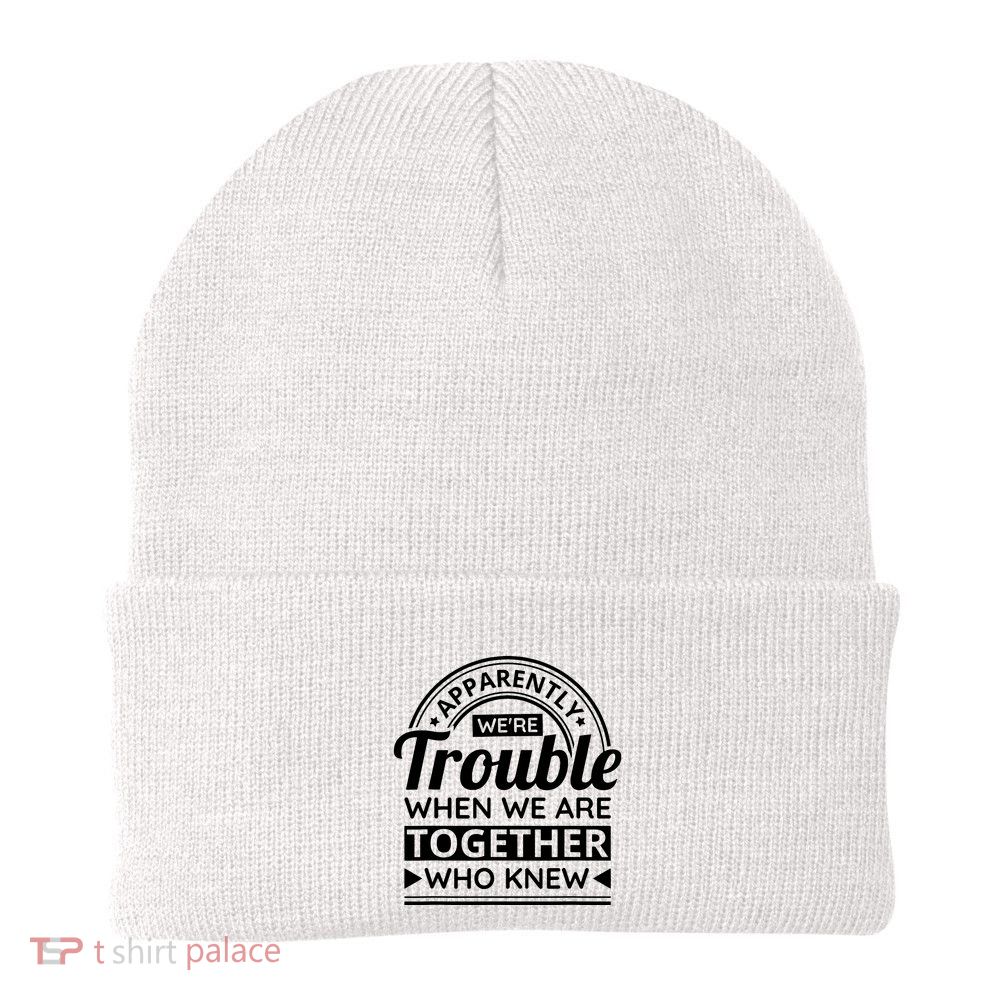 Apparently Were Trouble When We Are Together Who Knew Beanie