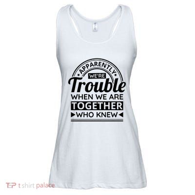 Apparently Were Trouble When We Are Together Who Knew Ladies Essential Flowy Tank