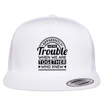 Apparently Were Trouble When We Are Together Who Knew Flatbill Hat