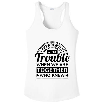 Apparently Were Trouble When We Are Together Who Knew Ladies PosiCharge Competitor Racerback Tank