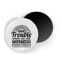 Apparently Were Trouble When We Are Together Who Knew Magnet