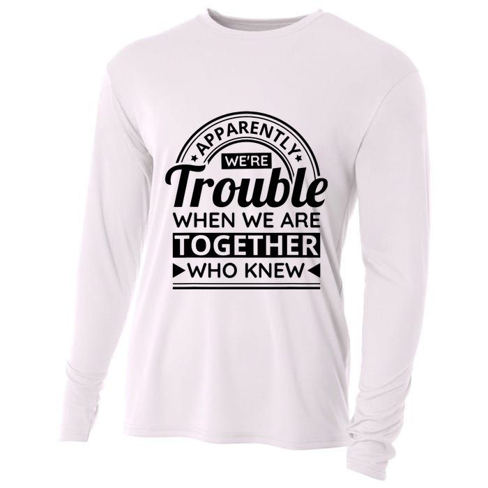 Apparently Were Trouble When We Are Together Who Knew Cooling Performance Long Sleeve Crew