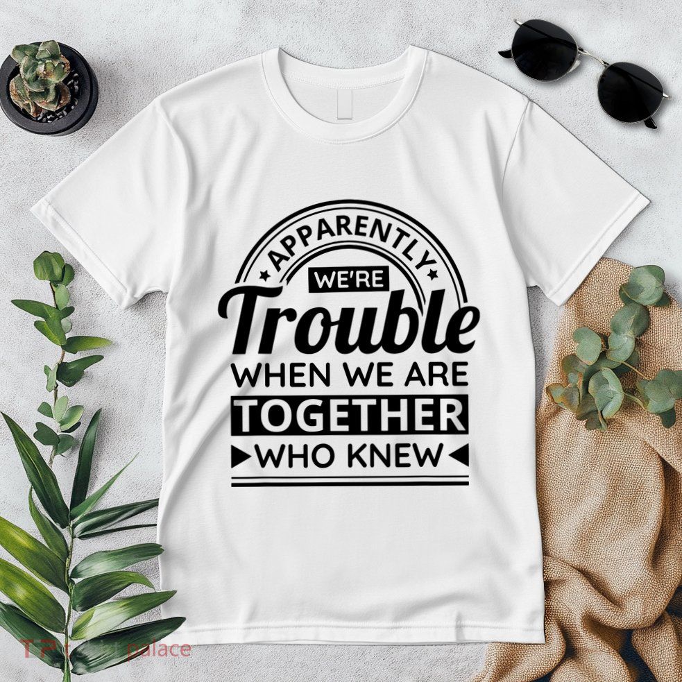Apparently Were Trouble When We Are Together Who Knew Premium T-Shirt