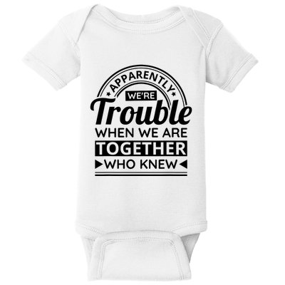 Apparently Were Trouble When We Are Together Who Knew Baby Bodysuit