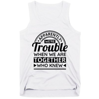 Apparently Were Trouble When We Are Together Who Knew Tank Top